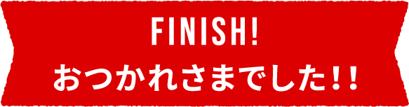 FINISH!!おつかれさまでした！！